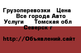 Грузоперевозки › Цена ­ 1 - Все города Авто » Услуги   . Томская обл.,Северск г.